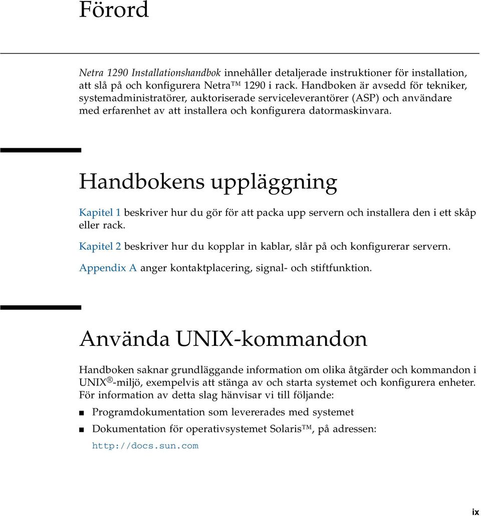 Handbokens uppläggning Kapitel 1 beskriver hur du gör för att packa upp servern och installera den i ett skåp eller rack.