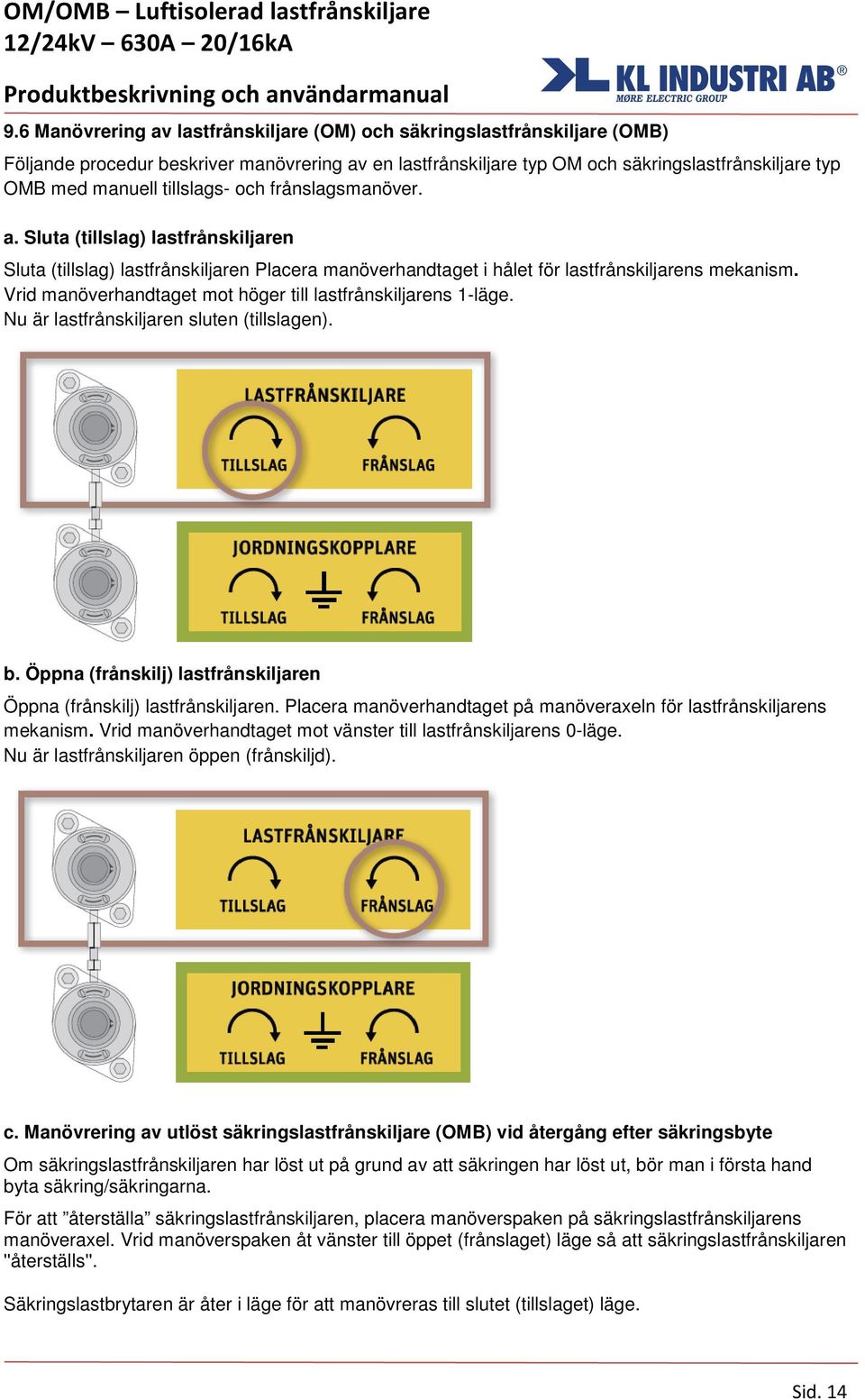 Vrid manöverhandtaget mot höger till lastfrånskiljarens 1-läge. Nu är lastfrånskiljaren sluten (tillslagen). b. Öppna (frånskilj) lastfrånskiljaren Öppna (frånskilj) lastfrånskiljaren.