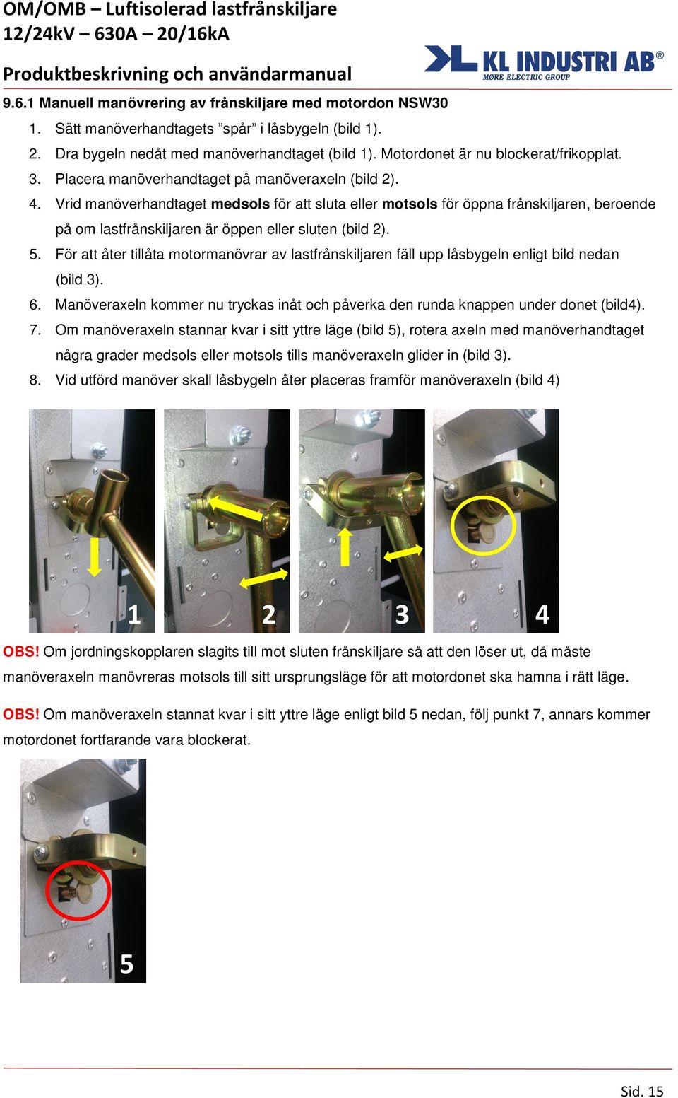 Vrid manöverhandtaget medsols för att sluta eller motsols för öppna frånskiljaren, beroende på om lastfrånskiljaren är öppen eller sluten (bild 2). 5.