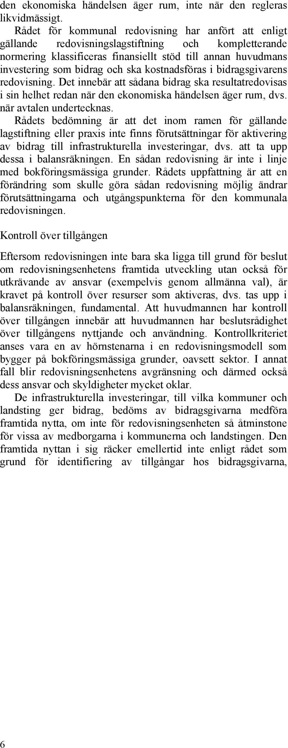 kostnadsföras i bidragsgivarens redovisning. Det innebär att sådana bidrag ska resultatredovisas i sin helhet redan när den ekonomiska händelsen äger rum, dvs. när avtalen undertecknas.