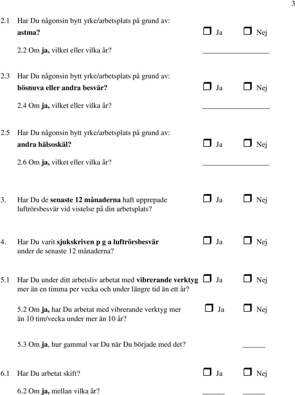 Har Du de senaste 12 månaderna haft upprepade Ja Nej luftrörsbesvär vid vistelse på din arbetsplats? 4. Har Du varit sjukskriven p g a luftrörsbesvär Ja Nej under de senaste 12 månaderna? 5.