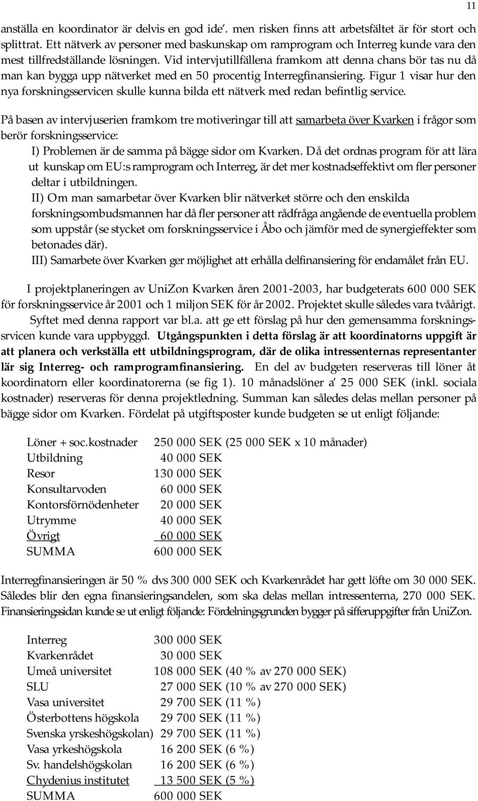 Vid intervjutillfällena framkom att denna chans bör tas nu då man kan bygga upp nätverket med en 50 procentig Interregfinansiering.