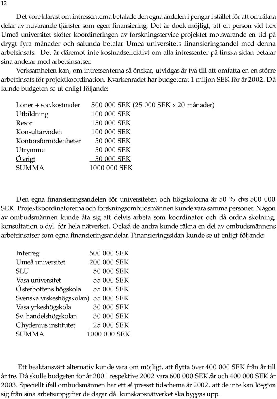 Det är däremot inte kostnadseffektivt om alla intressenter på finska sidan betalar sina andelar med arbetsinsatser.