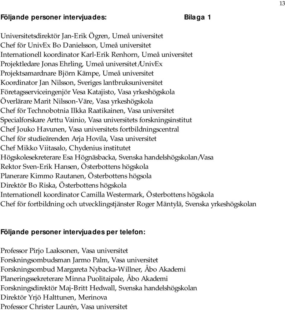 Katajisto, Vasa yrkeshögskola Överlärare Marit NilssonVäre, Vasa yrkeshögskola Chef för Technobotnia Ilkka Raatikainen, Vasa universitet Specialforskare Arttu Vainio, Vasa universitets
