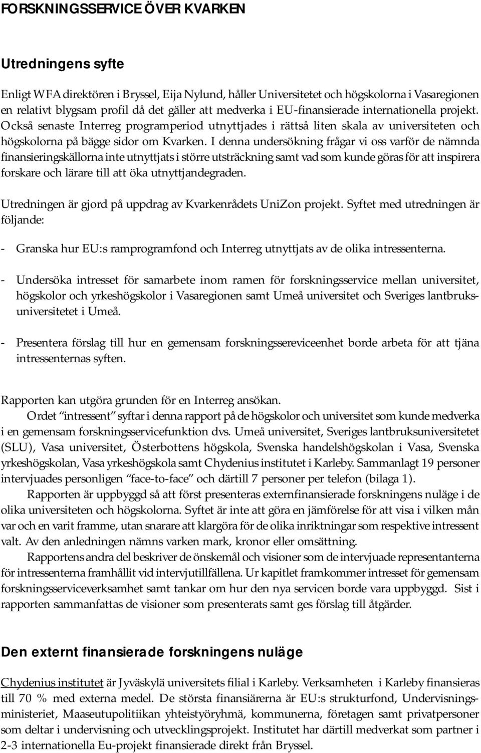I denna undersökning frågar vi oss varför de nämnda finansieringskällorna inte utnyttjats i större utsträckning samt vad som kunde göras för att inspirera forskare och lärare till att öka