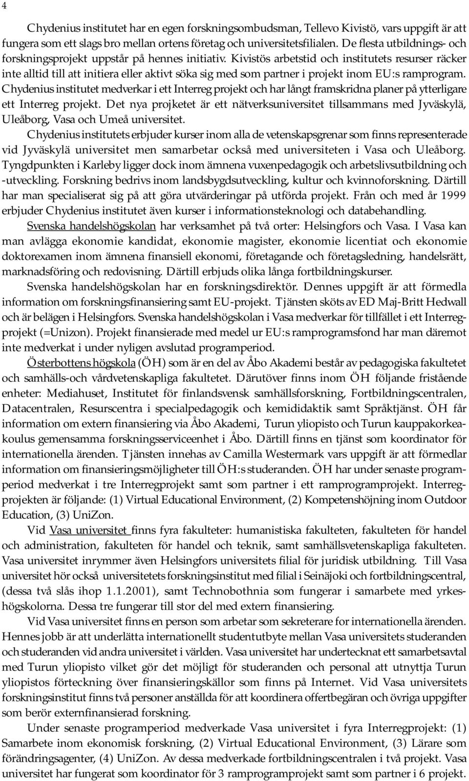 Kivistös arbetstid och institutets resurser räcker inte alltid till att initiera eller aktivt söka sig med som partner i projekt inom EU:s ramprogram.
