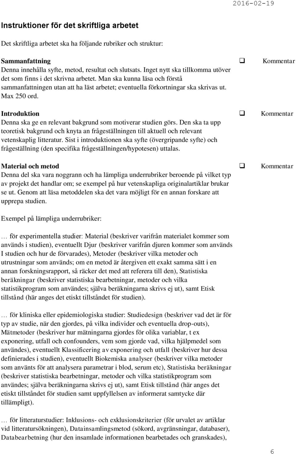 Introduktion Denna ska ge en relevant bakgrund som motiverar studien görs. Den ska ta upp teoretisk bakgrund och knyta an frågeställningen till aktuell och relevant vetenskaplig litteratur.