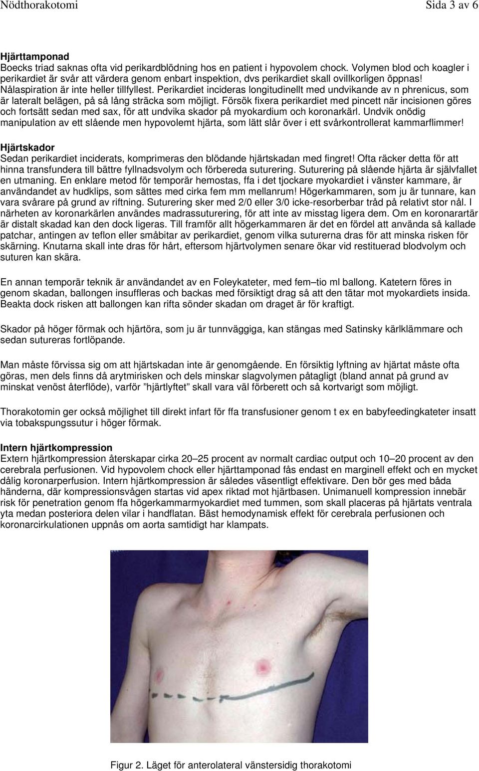 Perikardiet incideras longitudinellt med undvikande av n phrenicus, som är lateralt belägen, på så lång sträcka som möjligt.