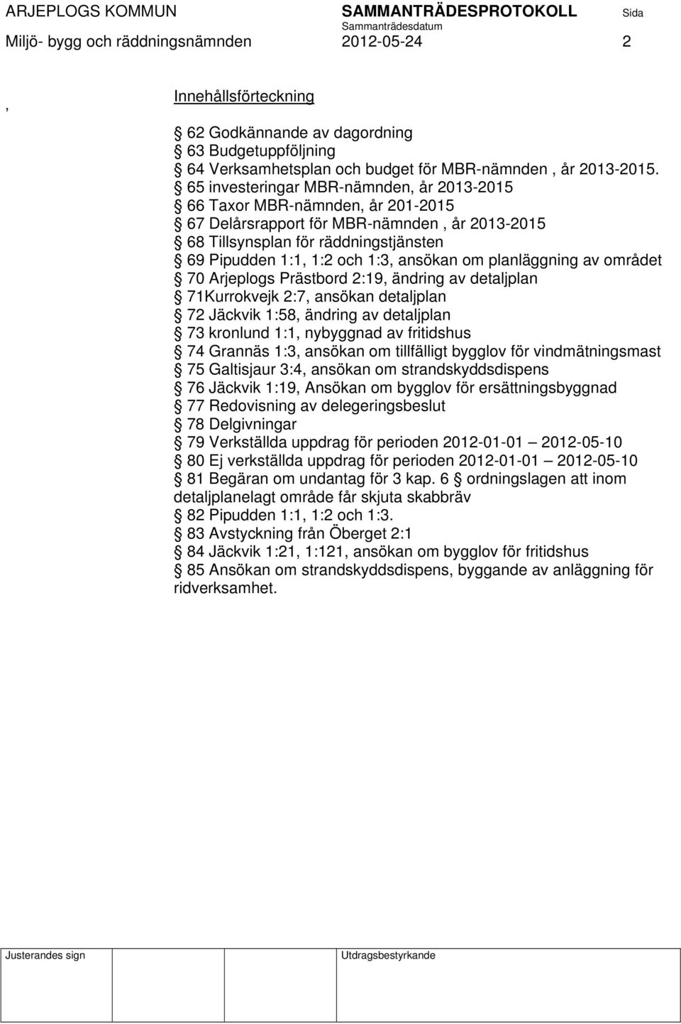 om planläggning av området 70 Arjeplogs Prästbord 2:19, ändring av detaljplan 71Kurrokvejk 2:7, ansökan detaljplan 72 Jäckvik 1:58, ändring av detaljplan 73 kronlund 1:1, nybyggnad av fritidshus 74