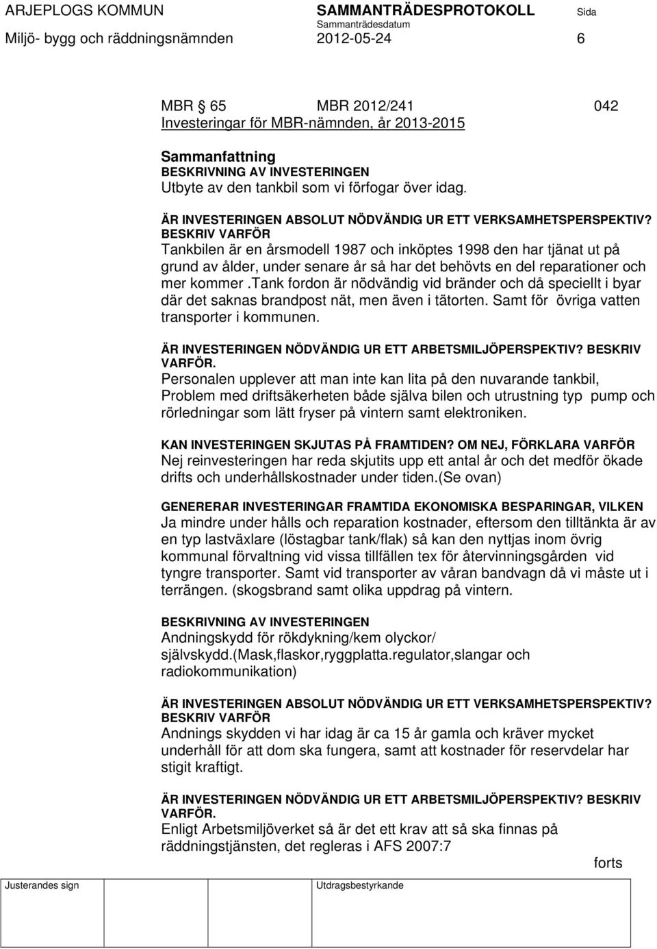 BESKRIV VARFÖR Tankbilen är en årsmodell 1987 och inköptes 1998 den har tjänat ut på grund av ålder, under senare år så har det behövts en del reparationer och mer kommer.