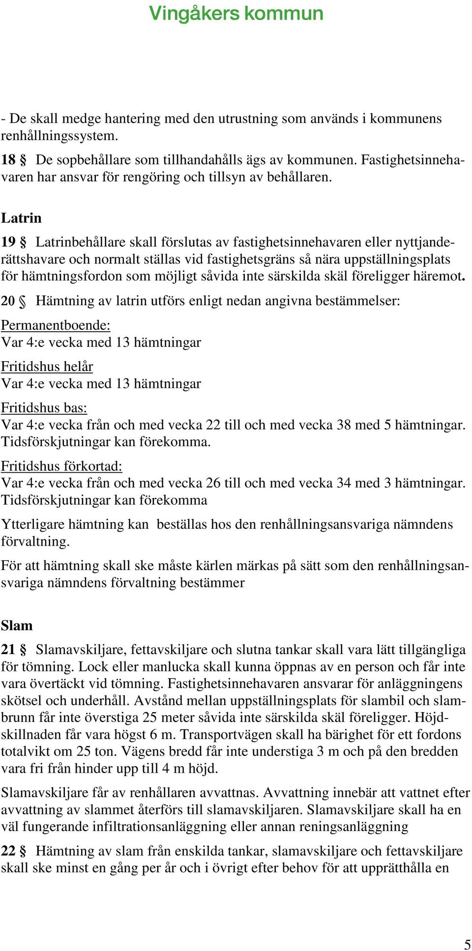 Latrin 19 Latrinbehållare skall förslutas av fastighetsinnehavaren eller nyttjanderättshavare och normalt ställas vid fastighetsgräns så nära uppställningsplats för hämtningsfordon som möjligt såvida