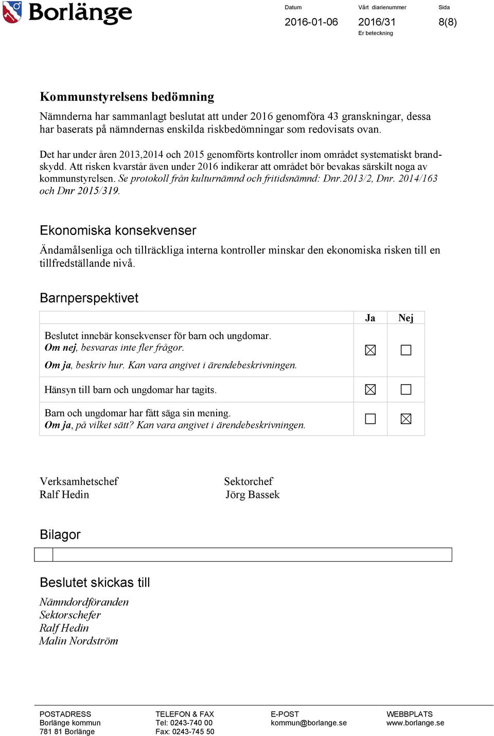 Se protokoll från kulturnämnd och fritidsnämnd: Dnr.13/2, Dnr. 14/163 och Dnr 15/319.