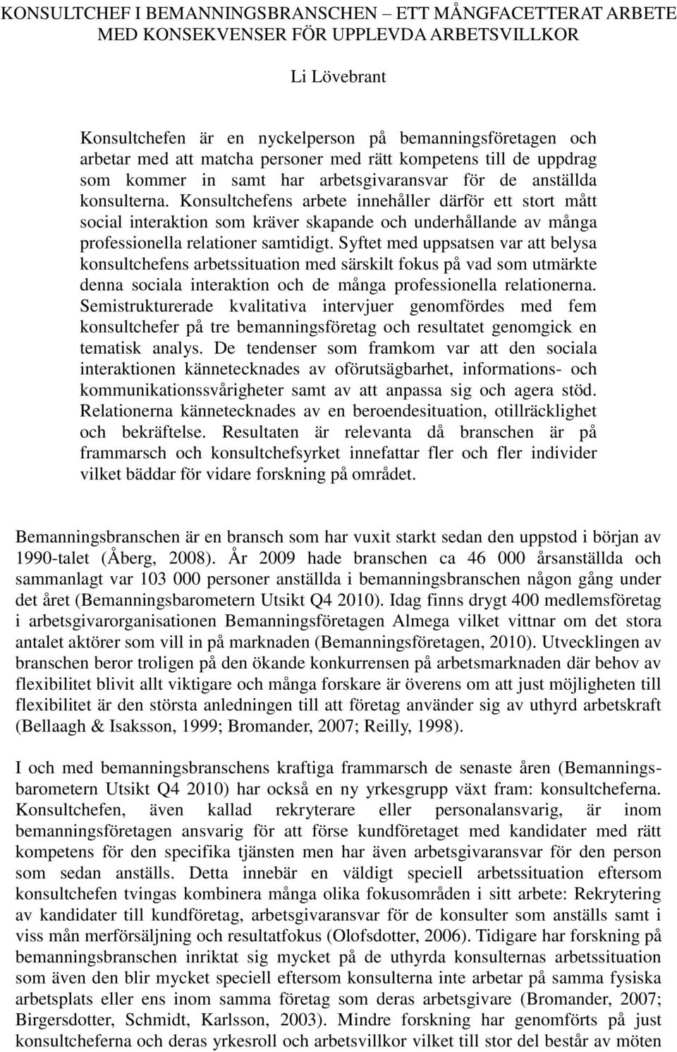 Konsultchefens arbete innehåller därför ett stort mått social interaktion som kräver skapande och underhållande av många professionella relationer samtidigt.