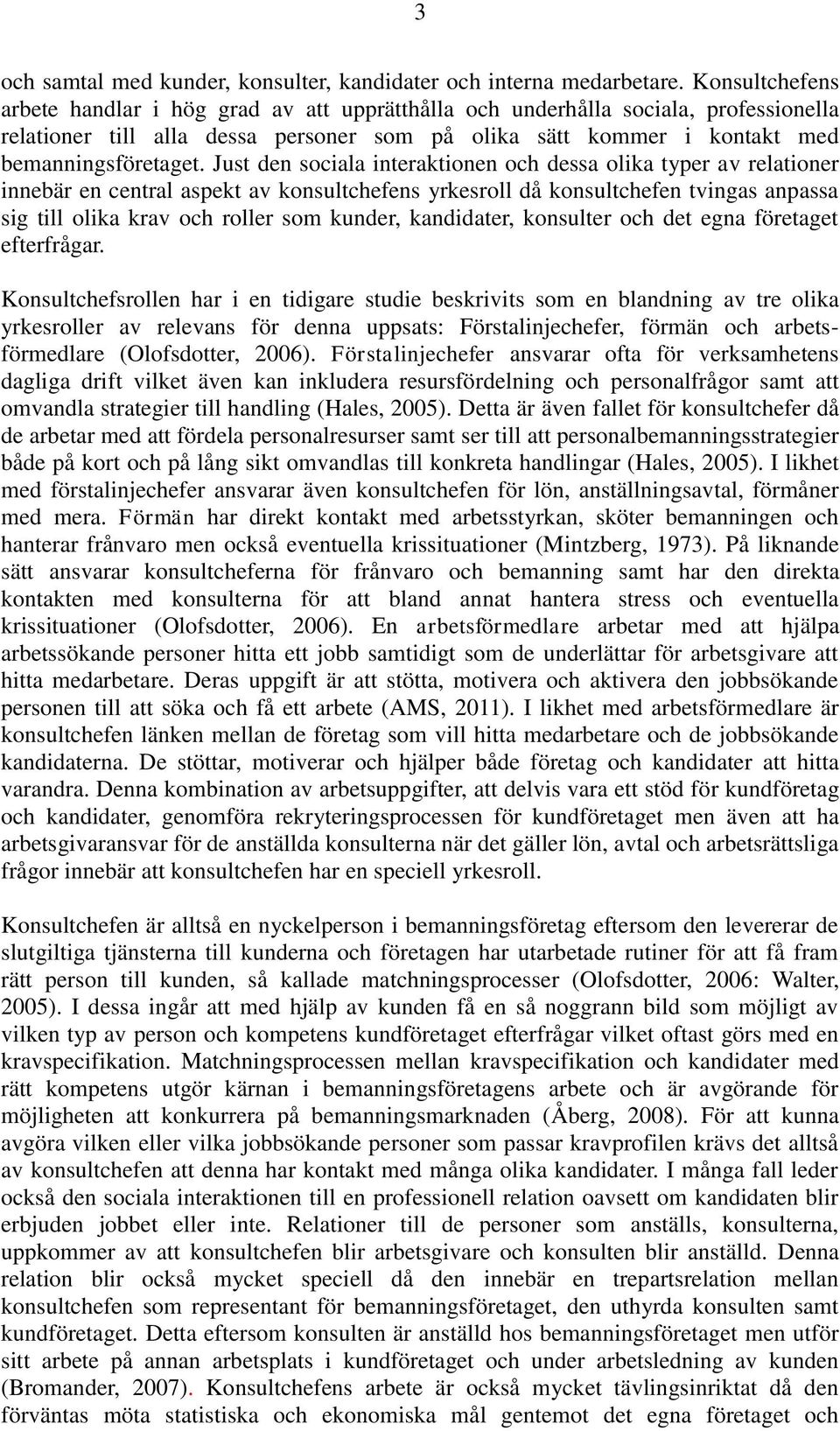 Just den sociala interaktionen och dessa olika typer av relationer innebär en central aspekt av konsultchefens yrkesroll då konsultchefen tvingas anpassa sig till olika krav och roller som kunder,