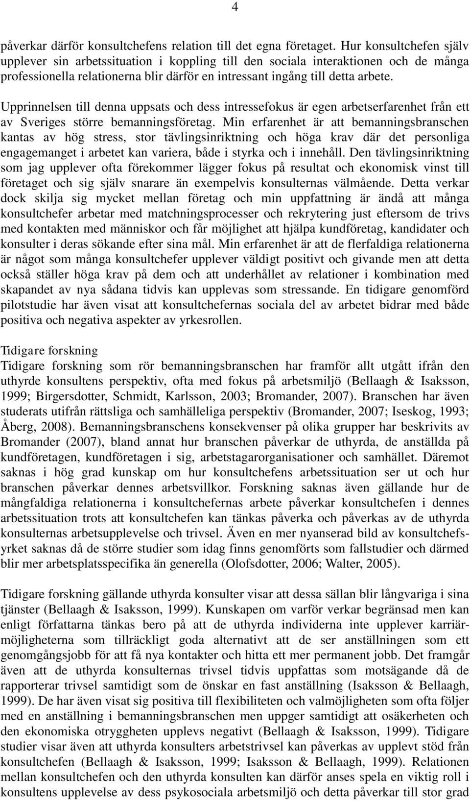 Upprinnelsen till denna uppsats och dess intressefokus är egen arbetserfarenhet från ett av Sveriges större bemanningsföretag.