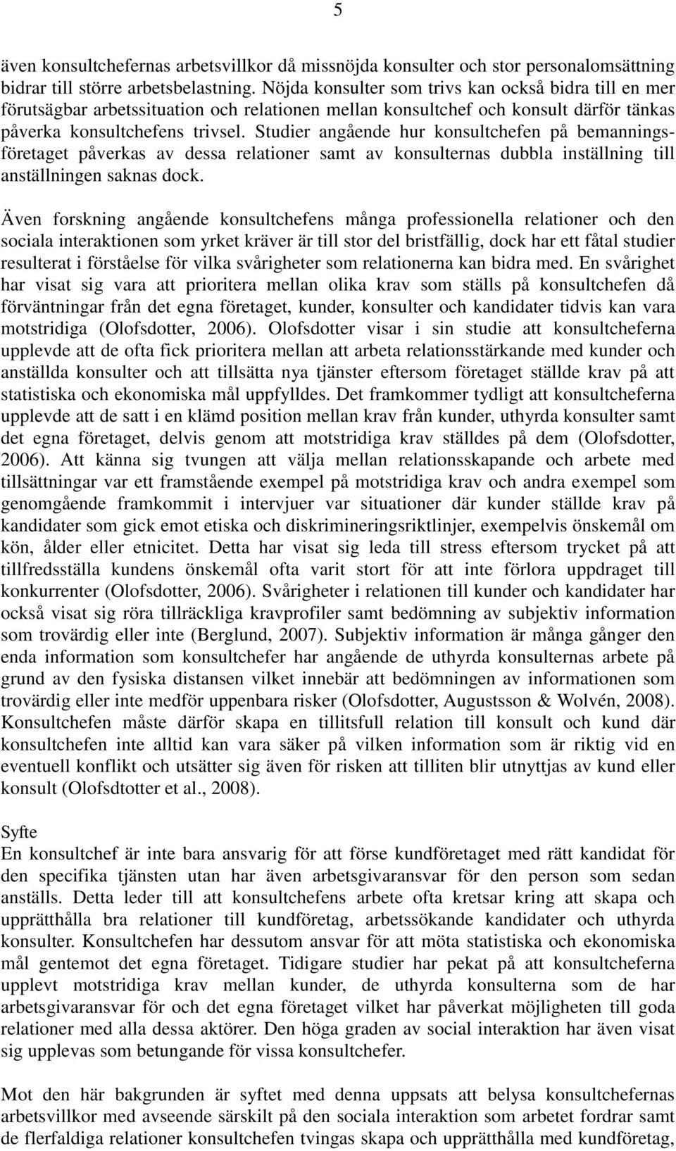 Studier angående hur konsultchefen på bemanningsföretaget påverkas av dessa relationer samt av konsulternas dubbla inställning till anställningen saknas dock.