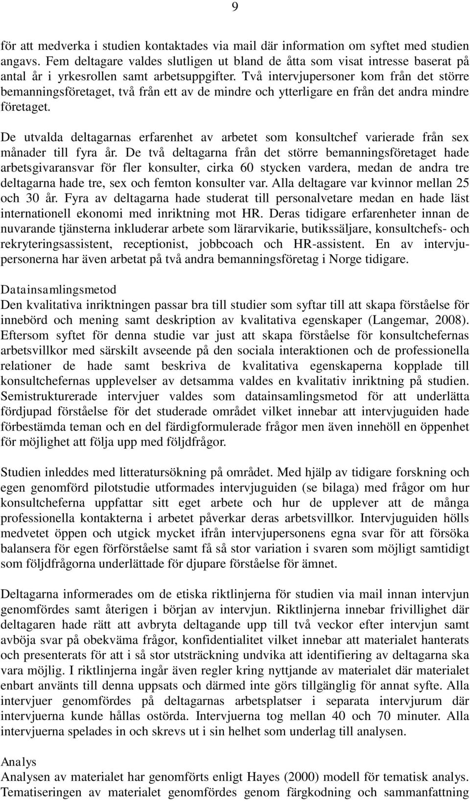 Två intervjupersoner kom från det större bemanningsföretaget, två från ett av de mindre och ytterligare en från det andra mindre företaget.