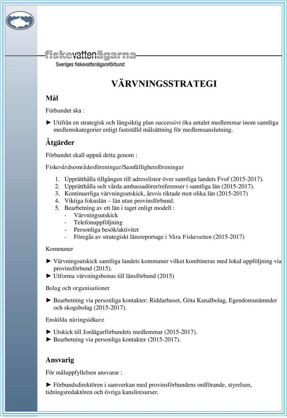 Upprätthålla och vårda ambassadörer/referenser i samtliga län (2015-2017). 3. Kontinuerliga värvningsutskick, årsvis riktade mot olika län (2015-2017) 4. Viktiga fokuslän län utan provinsförbund. 5.