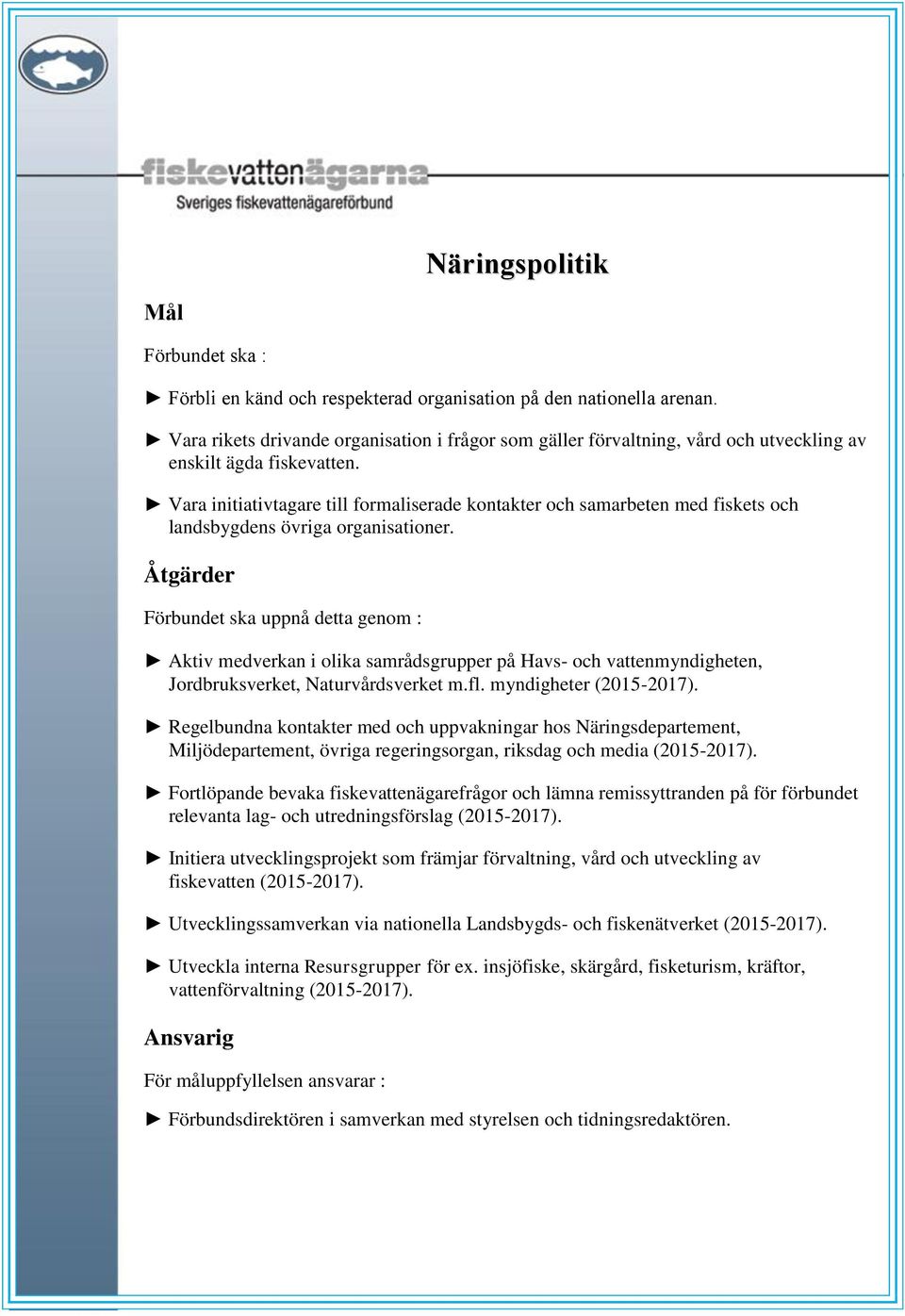 Förbundet ska uppnå detta genom : Aktiv medverkan i olika samrådsgrupper på Havs- och vattenmyndigheten, Jordbruksverket, Naturvårdsverket m.fl. myndigheter (2015-2017).