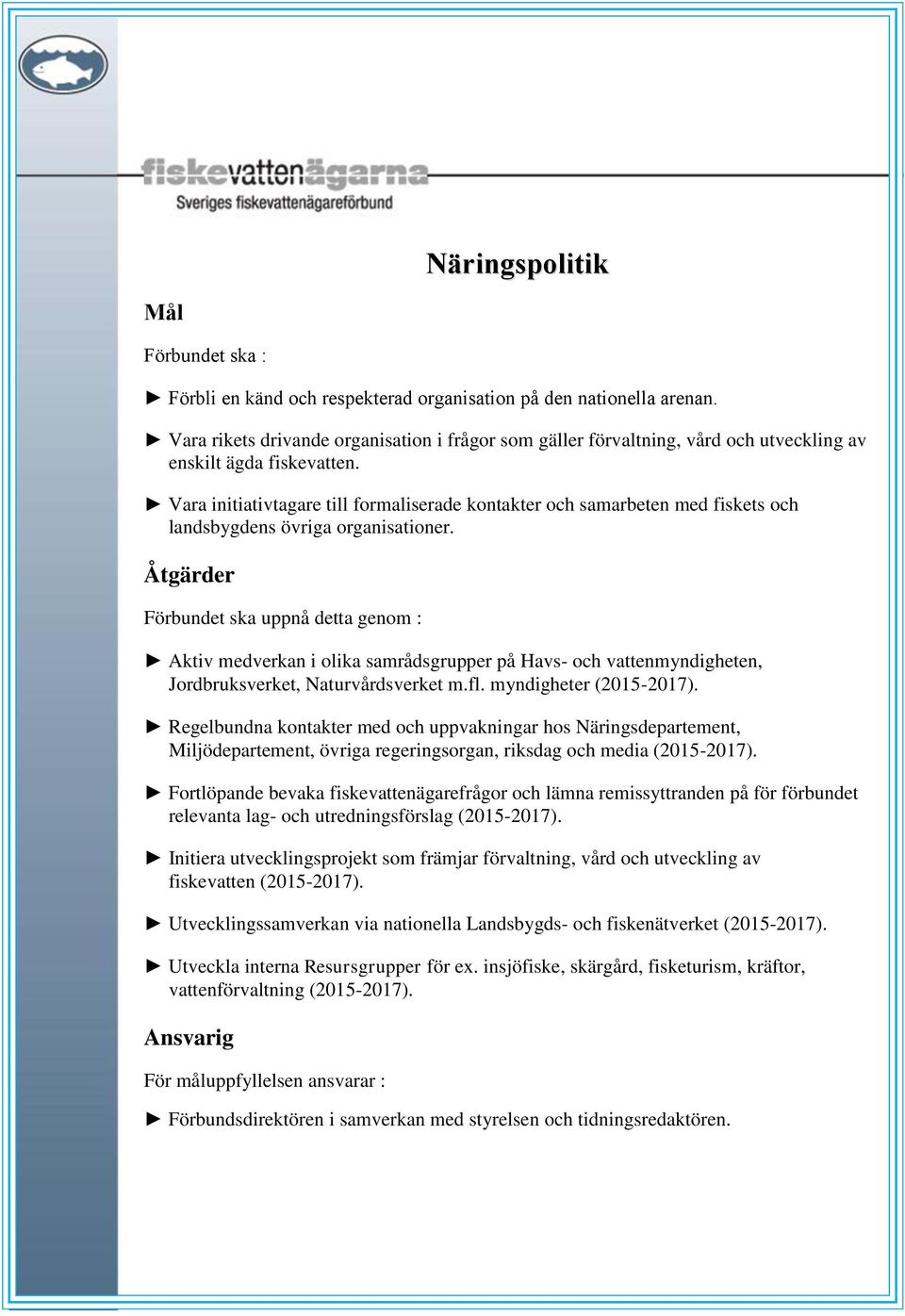 Förbundet ska uppnå detta genom : Aktiv medverkan i olika samrådsgrupper på Havs- och vattenmyndigheten, Jordbruksverket, Naturvårdsverket m.fl. myndigheter (2015-2017).