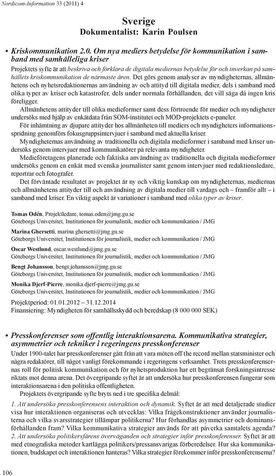 Om nya mediers betydelse för kommunikation i samband med samhälleliga kriser Projektets syfte är att beskriva och förklara de digitala mediernas betydelse för och inverkan på samhällets