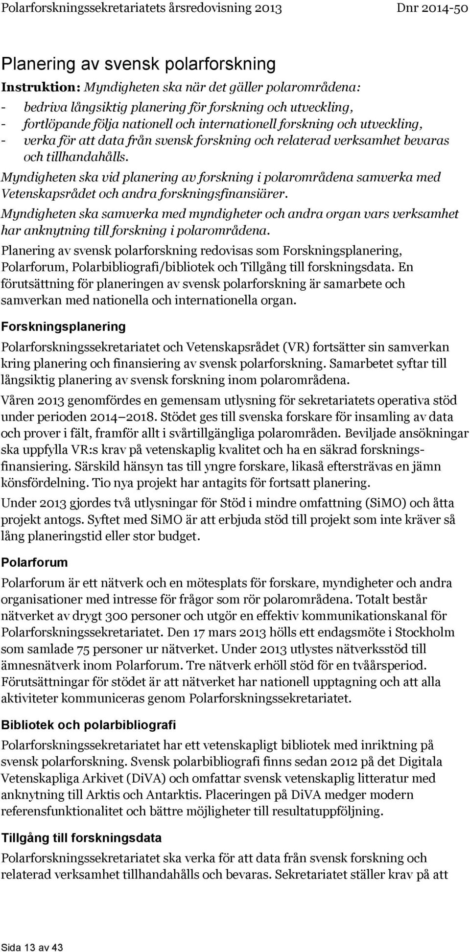 Myndigheten ska vid planering av forskning i polarområdena samverka med Vetenskapsrådet och andra forskningsfinansiärer.