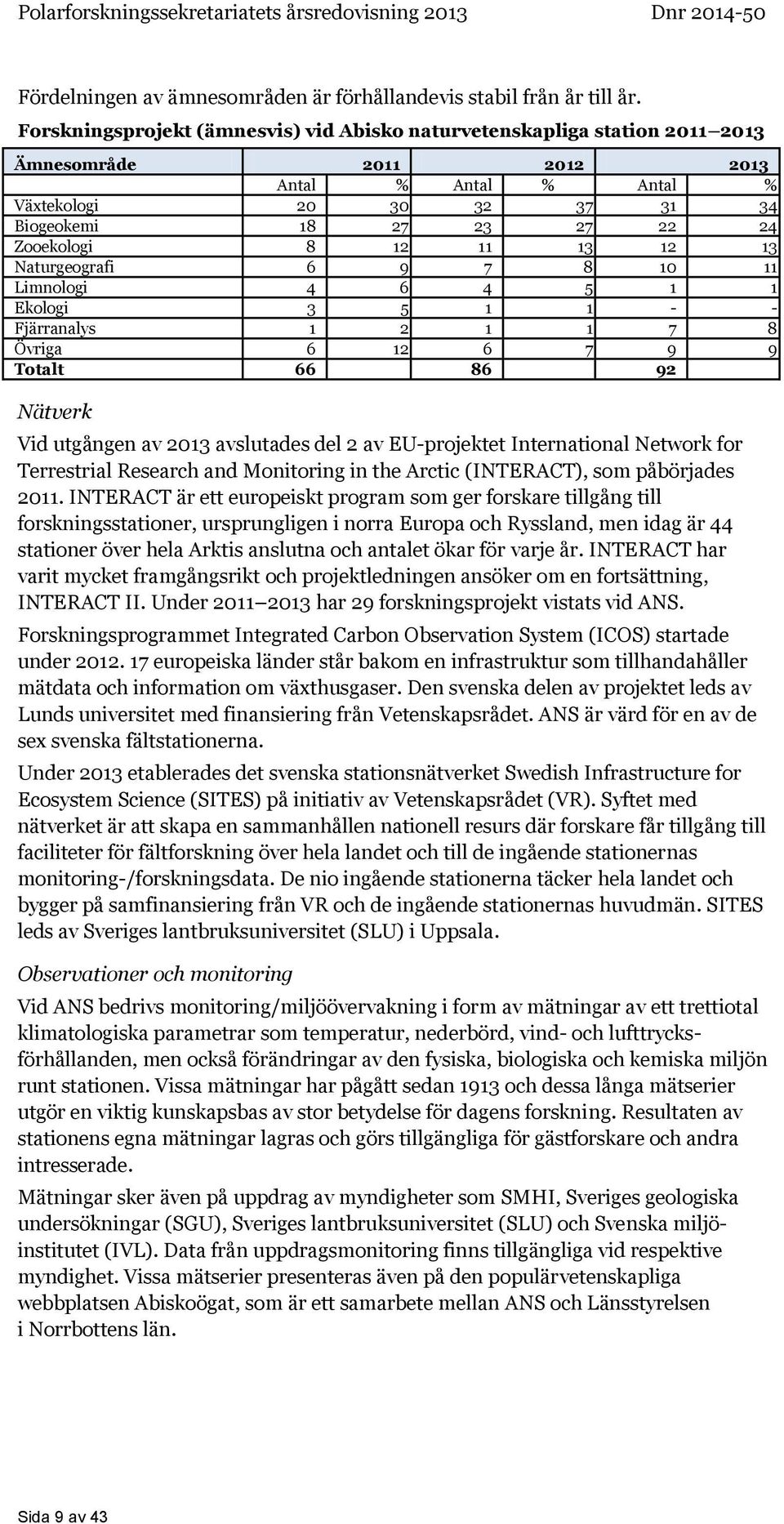 12 11 13 12 13 Naturgeografi 6 9 7 8 10 11 Limnologi 4 6 4 5 1 1 Ekologi 3 5 1 1 - - Fjärranalys 1 2 1 1 7 8 Övriga 6 12 6 7 9 9 Totalt 66 86 92 Nätverk Vid utgången av 2013 avslutades del 2 av