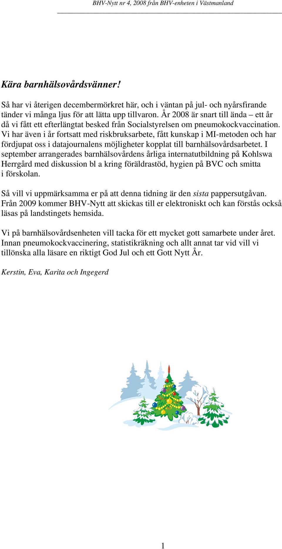 Vi har även i år fortsatt med riskbruksarbete, fått kunskap i MI-metoden och har fördjupat oss i datajournalens möjligheter kopplat till barnhälsovårdsarbetet.