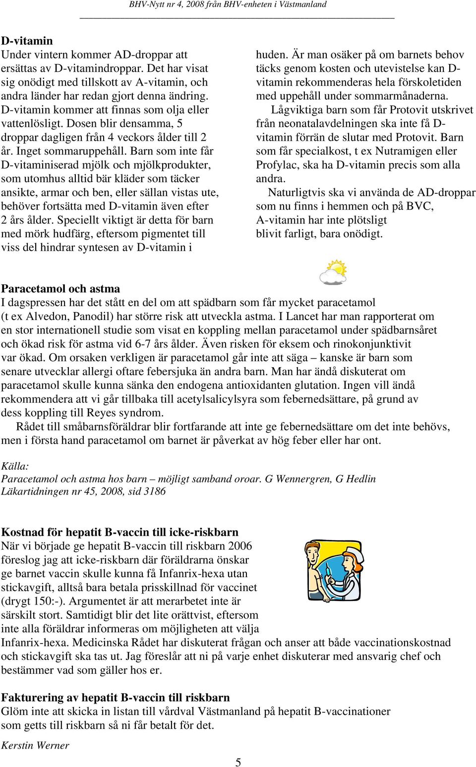 Barn som inte får D-vitaminiserad mjölk och mjölkprodukter, som utomhus alltid bär kläder som täcker ansikte, armar och ben, eller sällan vistas ute, behöver fortsätta med D-vitamin även efter 2 års