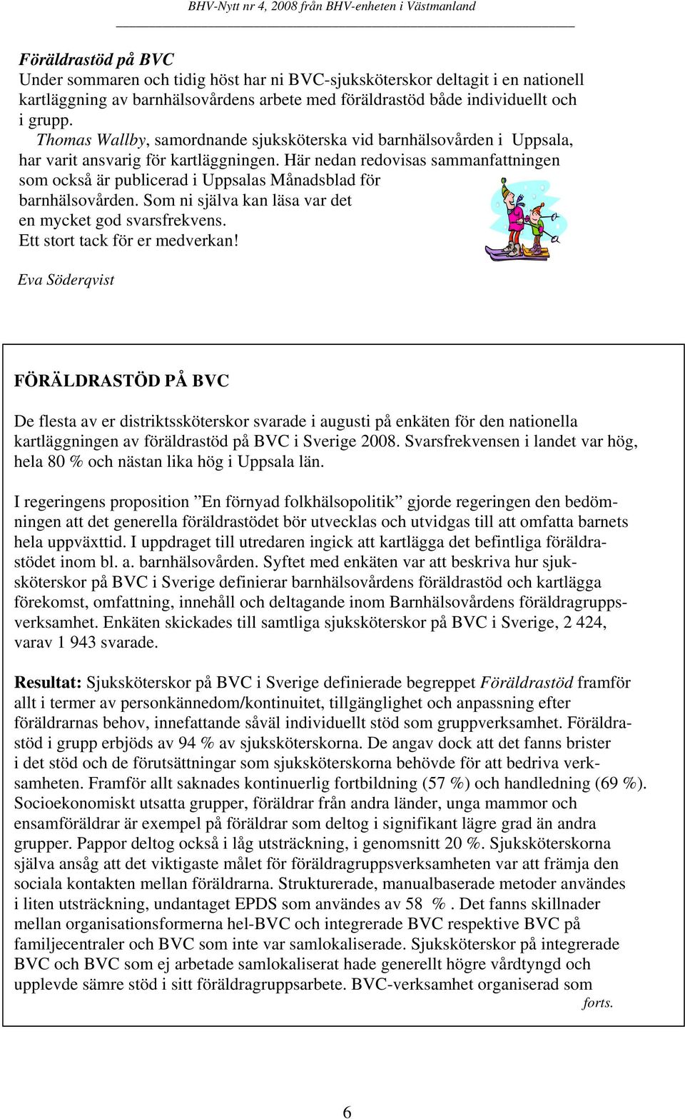 Här nedan redovisas sammanfattningen som också är publicerad i Uppsalas Månadsblad för barnhälsovården. Som ni själva kan läsa var det en mycket god svarsfrekvens. Ett stort tack för er medverkan!