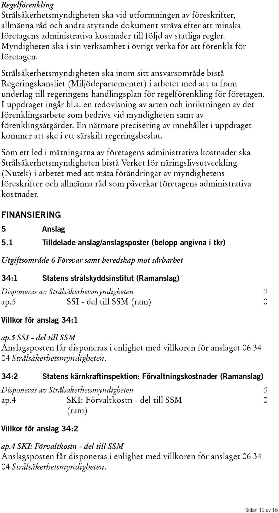 Strålsäkerhetsmyndigheten ska inom sitt ansvarsområde bistå Regeringskansliet(Miljödepartementet) i arbetet med att ta fram underlag till regeringens handlingsplan för regelförenkling för företagen.