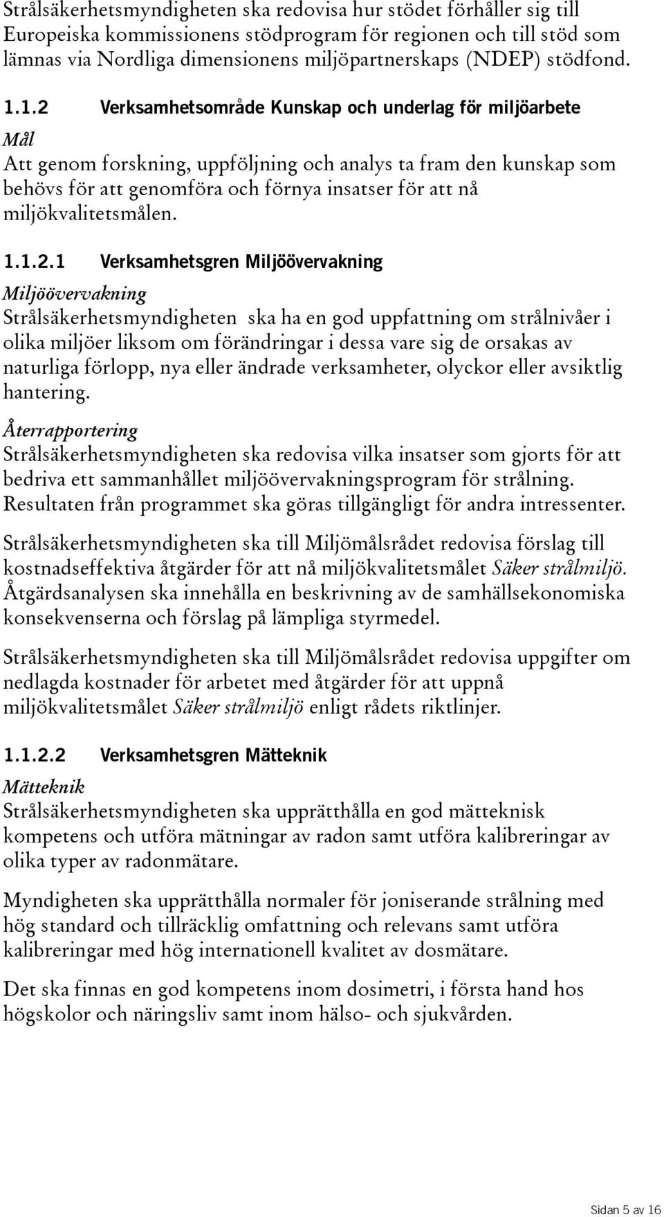 1.2 Verksamhetsområde Kunskap och underlag för miljöarbete Mål Att genom forskning, uppföljning och analys ta fram den kunskap som behövs för att genomföra och förnya insatser för att nå