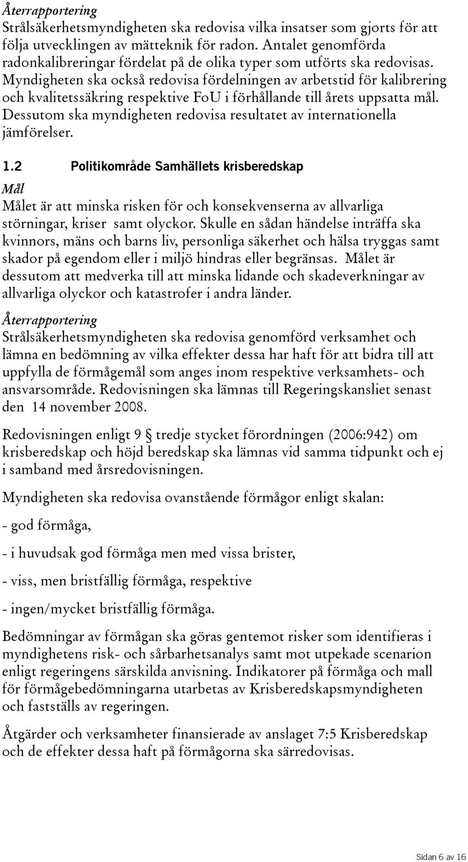 Myndigheten ska också redovisa fördelningen av arbetstid för kalibrering och kvalitetssäkring respektive FoU i förhållande till årets uppsatta mål.