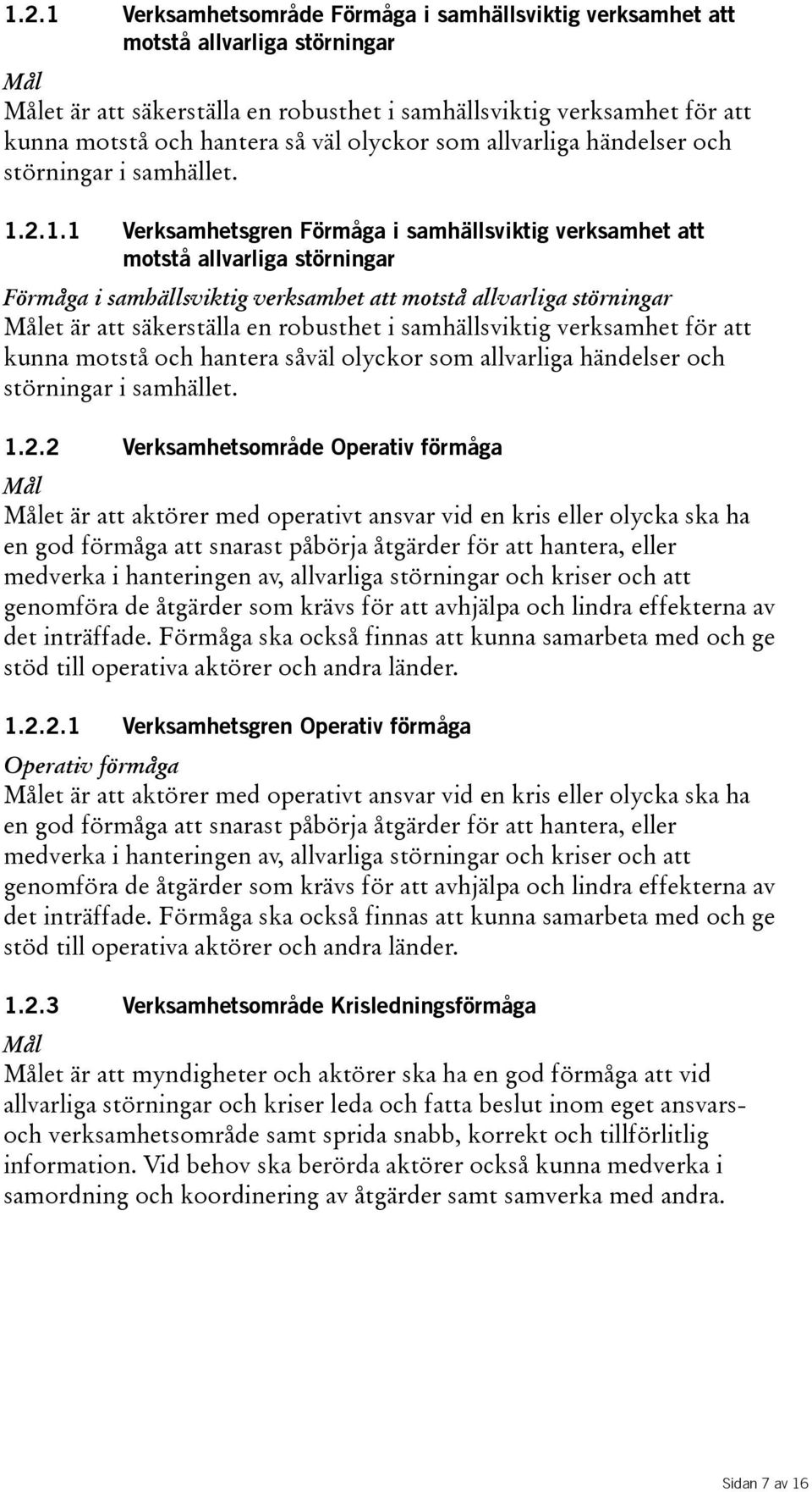 2.1.1 Verksamhetsgren Förmåga i samhällsviktig verksamhet att motstå allvarliga störningar Förmåga i samhällsviktig verksamhet att motstå allvarliga störningar Målet är att säkerställa en robusthet i