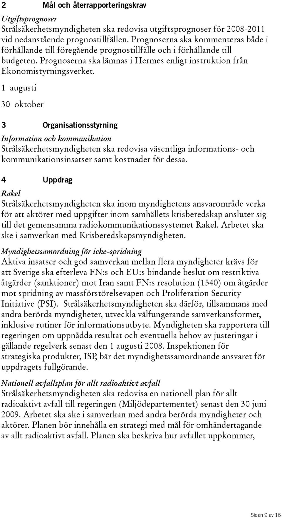 1 augusti 30 oktober 3 Organisationsstyrning Information och kommunikation Strålsäkerhetsmyndigheten ska redovisa väsentliga informations- och kommunikationsinsatser samt kostnader för dessa.