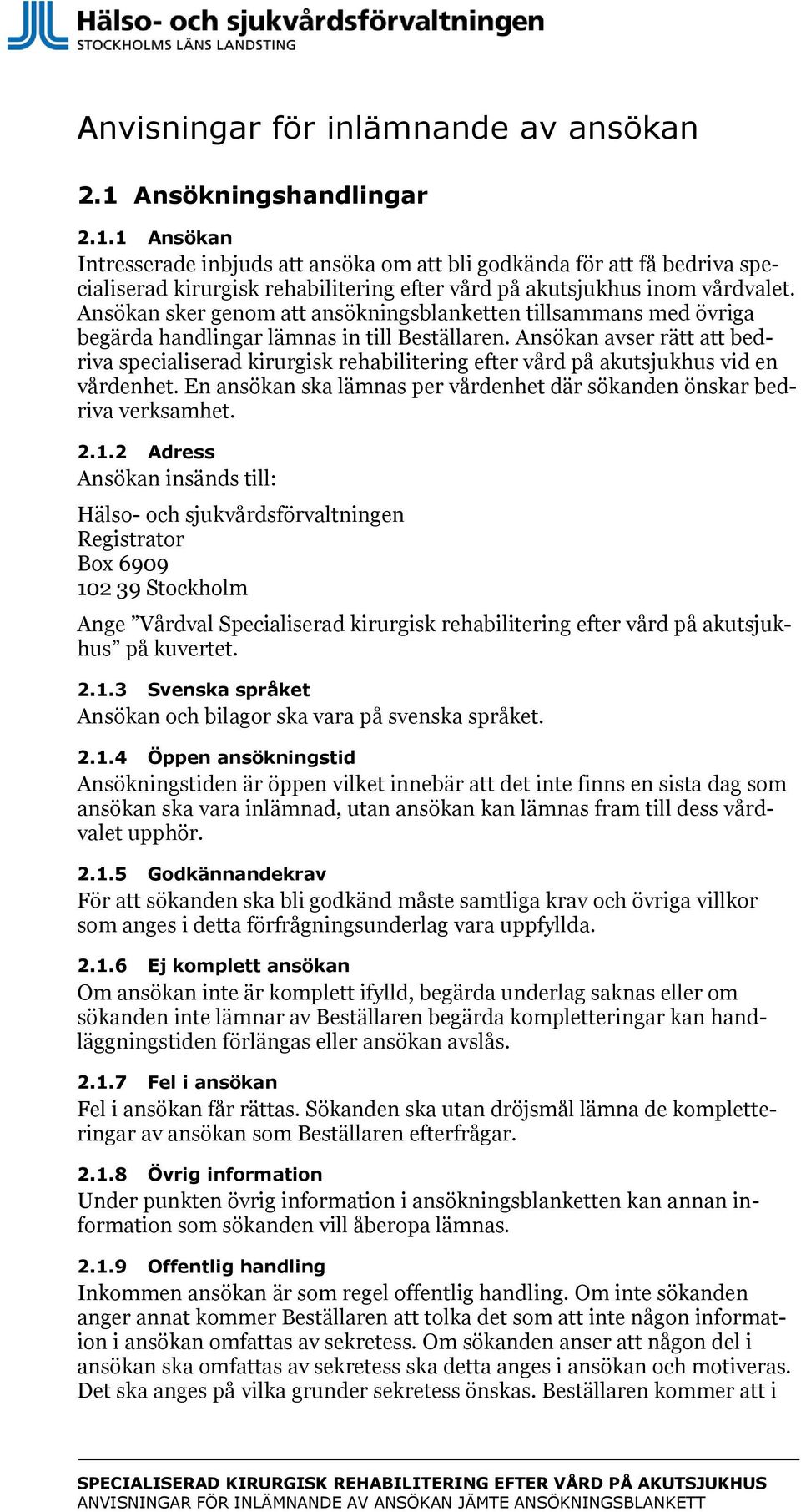 Ansökan sker genom att ansökningsblanketten tillsammans med övriga begärda handlingar lämnas in till Beställaren.