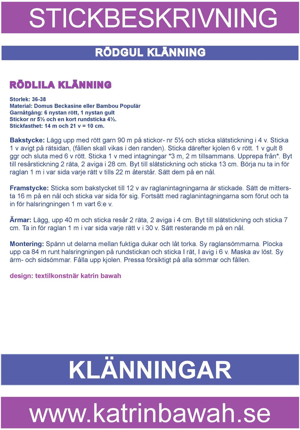 Sticka därefter kjolen 6 v rött. 1 v gult 8 ggr och sluta med 6 v rött. Sticka 1 v med intagningar *3 m, 2 m tillsammans. Upprepa från*. Byt till resårstickning 2 räta, 2 aviga i 28 cm.