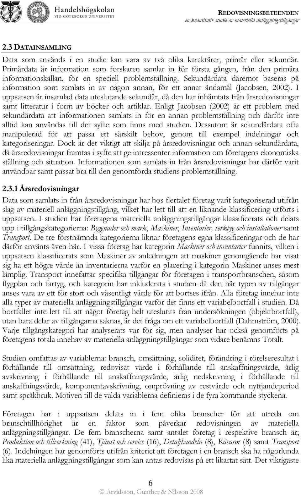 Sekundärdata däremot baseras på information som samlats in av någon annan, för ett annat ändamål (Jacobsen, 2002).