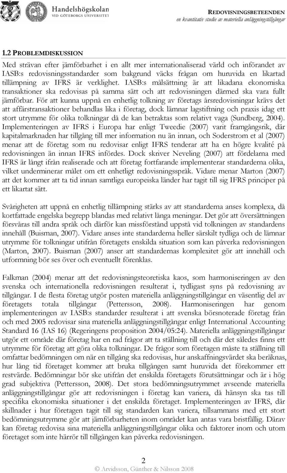 För att kunna uppnå en enhetlig tolkning av företags årsredovisningar krävs det att affärstransaktioner behandlas lika i företag, dock lämnar lagstiftning och praxis idag ett stort utrymme för olika