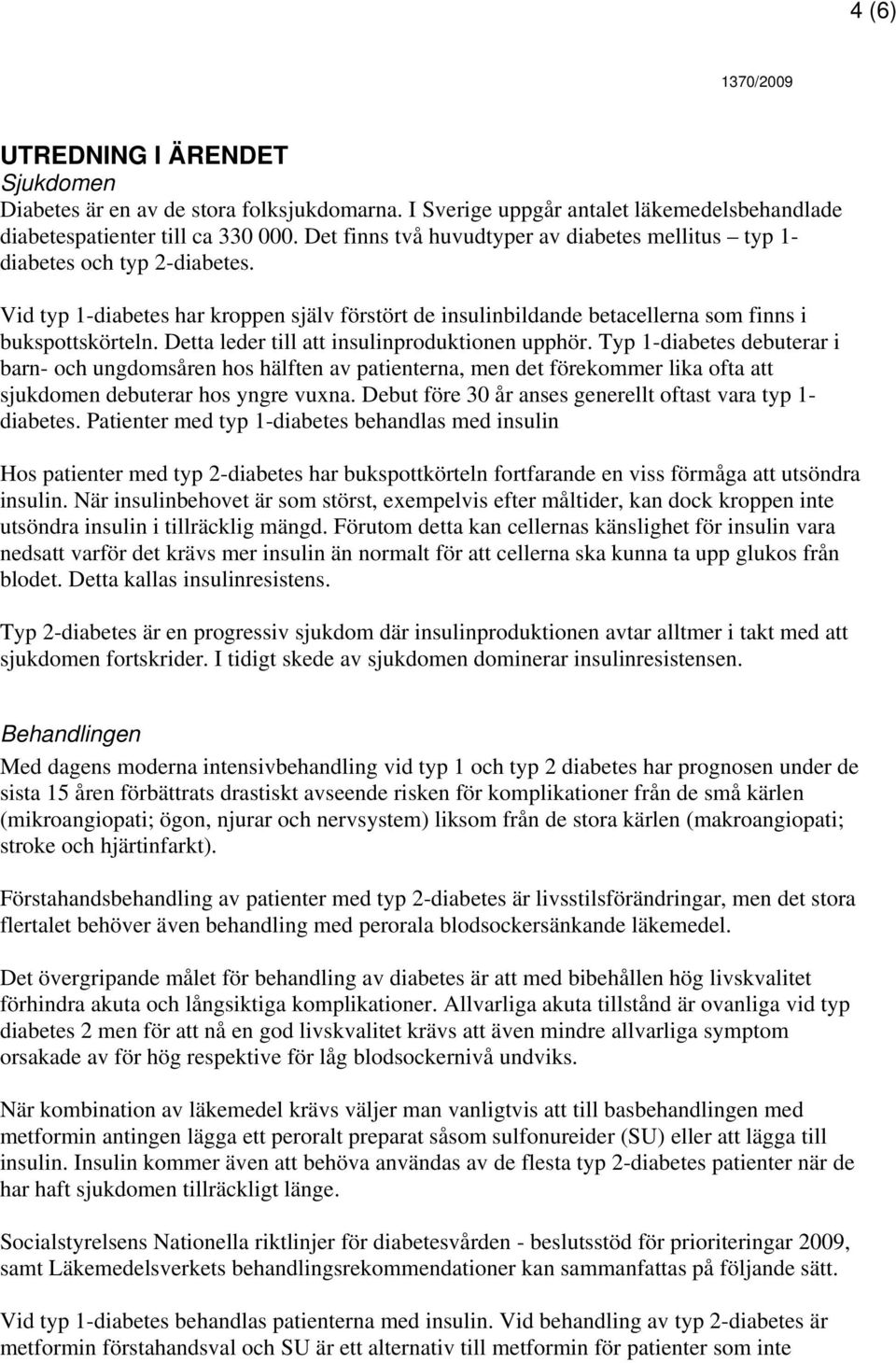 Detta leder till att insulinproduktionen upphör. Typ 1-diabetes debuterar i barn- och ungdomsåren hos hälften av patienterna, men det förekommer lika ofta att sjukdomen debuterar hos yngre vuxna.