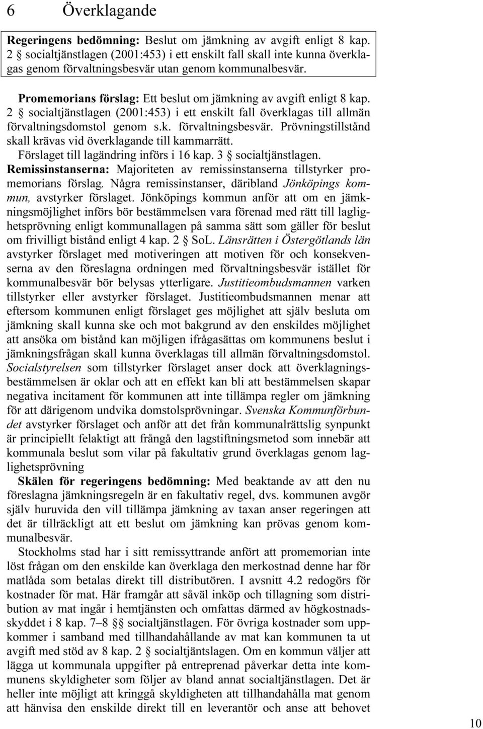 2 socialtjänstlagen (2001:453) i ett enskilt fall överklagas till allmän förvaltningsdomstol genom s.k. förvaltningsbesvär. Prövningstillstånd skall krävas vid överklagande till kammarrätt.