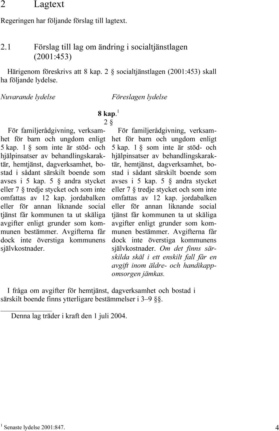 1 som inte är stöd- och hjälpinsatser av behandlingskaraktär, hemtjänst, dagverksamhet, bostad i sådant särskilt boende som avses i 5 kap.