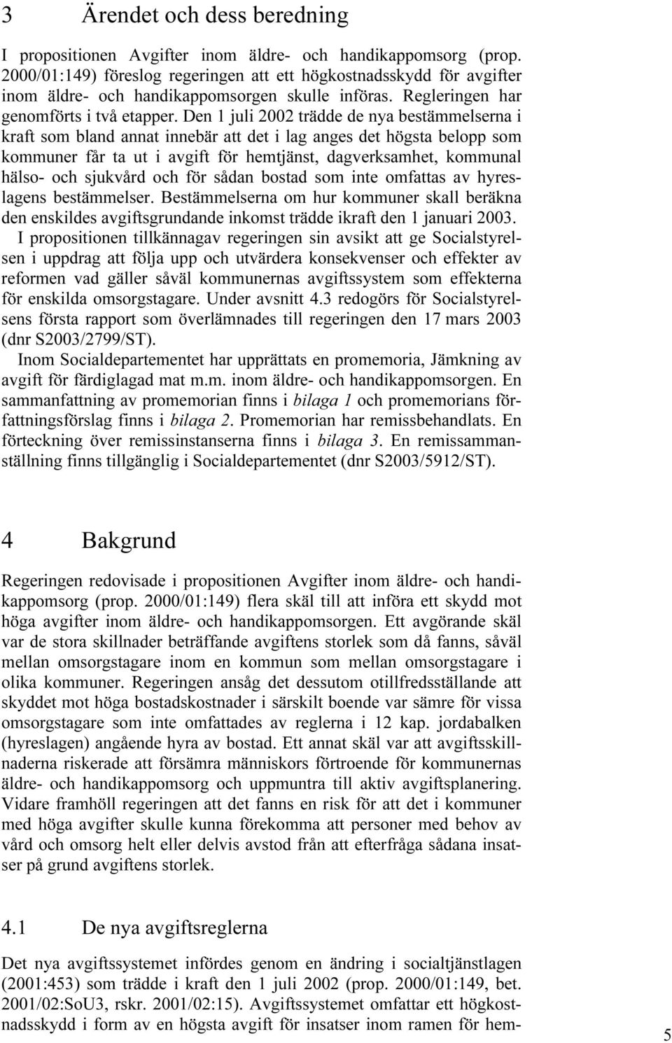 Den 1 juli 2002 trädde de nya bestämmelserna i kraft som bland annat innebär att det i lag anges det högsta belopp som kommuner får ta ut i avgift för hemtjänst, dagverksamhet, kommunal hälso- och