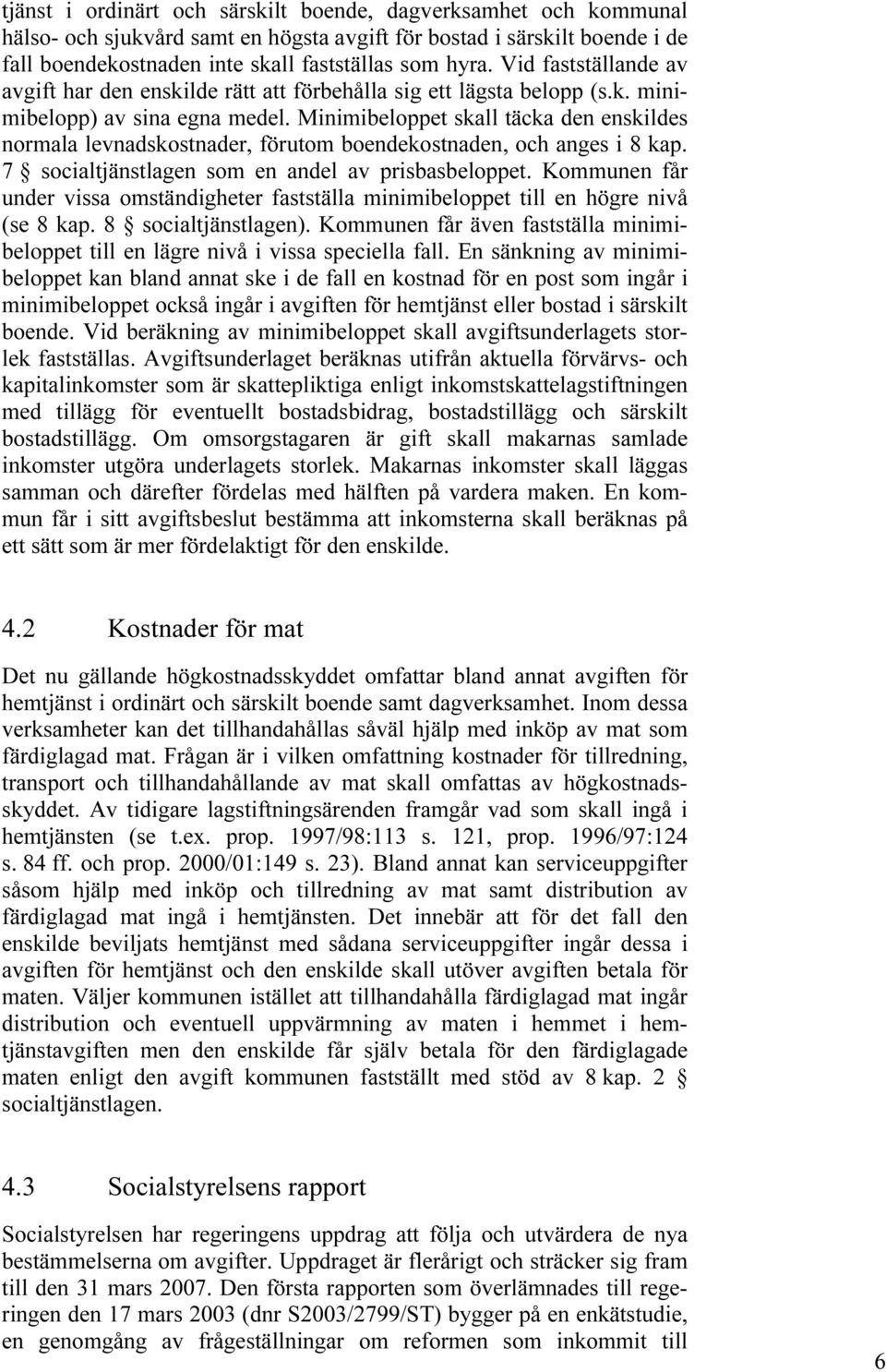 Minimibeloppet skall täcka den enskildes normala levnadskostnader, förutom boendekostnaden, och anges i 8 kap. 7 socialtjänstlagen som en andel av prisbasbeloppet.