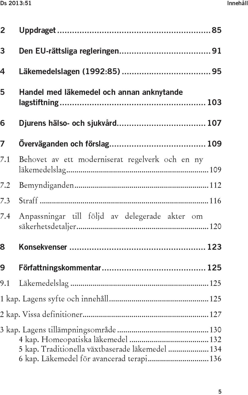 .. 116 7.4 Anpassningar till följd av delegerade akter om säkerhetsdetaljer... 120 8 Konsekvenser... 123 9 Författningskommentar... 125 9.1 Läkemedelslag... 125 1 kap.