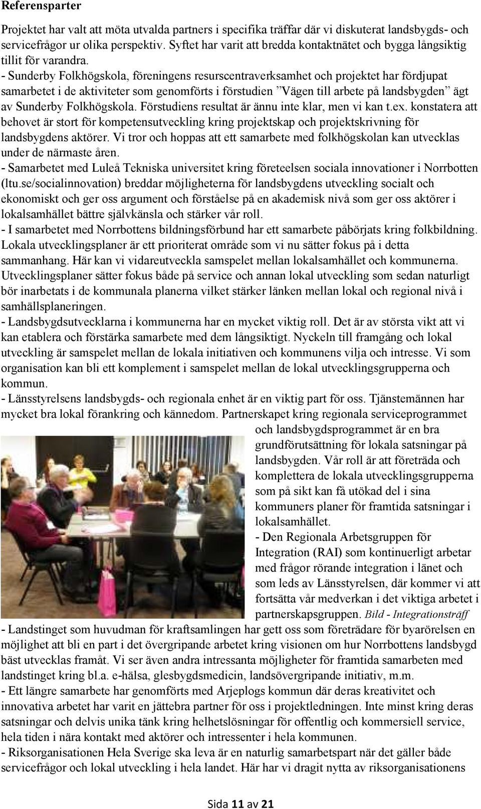 - Sunderby Folkhögskola, föreningens resurscentraverksamhet och projektet har fördjupat samarbetet i de aktiviteter som genomförts i förstudien Vägen till arbete på landsbygden ägt av Sunderby