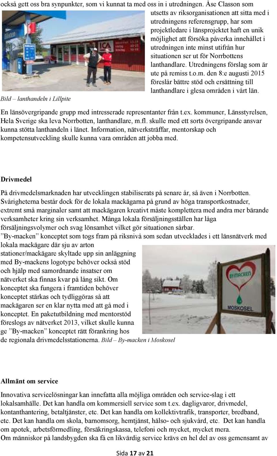 inte minst utifrån hur situationen ser ut för Norrbottens lanthandlare. Utredningens förslag som är ute på remiss t.o.m. den 8:e augusti 2015 föreslår bättre stöd och ersättning till lanthandlare i glesa områden i vårt län.