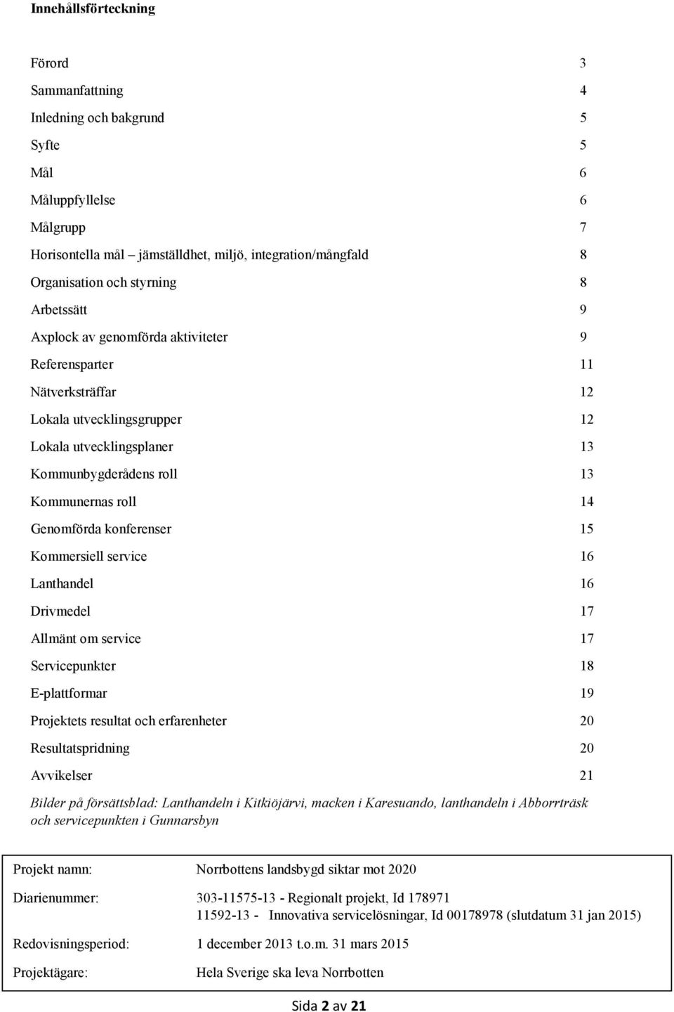 Genomförda konferenser 15 Kommersiell service 16 Lanthandel 16 Drivmedel 17 Allmänt om service 17 Servicepunkter 18 E-plattformar 19 Projektets resultat och erfarenheter 20 Resultatspridning 20