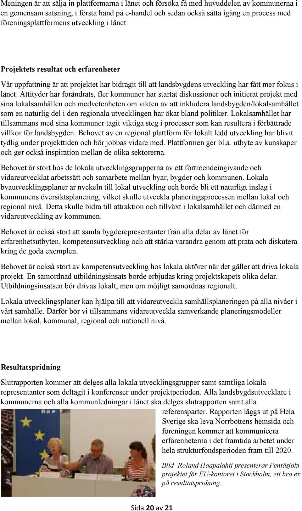 Attityder har förändrats, fler kommuner har startat diskussioner och initierat projekt med sina lokalsamhällen och medvetenheten om vikten av att inkludera landsbygden/lokalsamhället som en naturlig