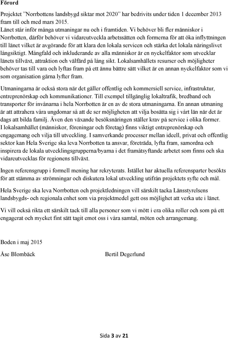 stärka det lokala näringslivet långsiktigt. Mångfald och inkluderande av alla människor är en nyckelfaktor som utvecklar länets tillväxt, attraktion och välfärd på lång sikt.